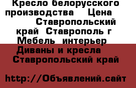  Кресло белорусского производства  › Цена ­ 1 000 - Ставропольский край, Ставрополь г. Мебель, интерьер » Диваны и кресла   . Ставропольский край
